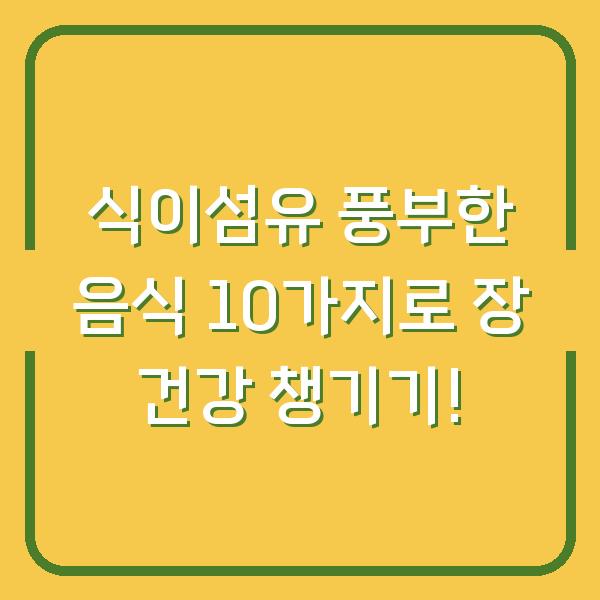 식이섬유 풍부한 음식 10가지로 장 건강 챙기기!