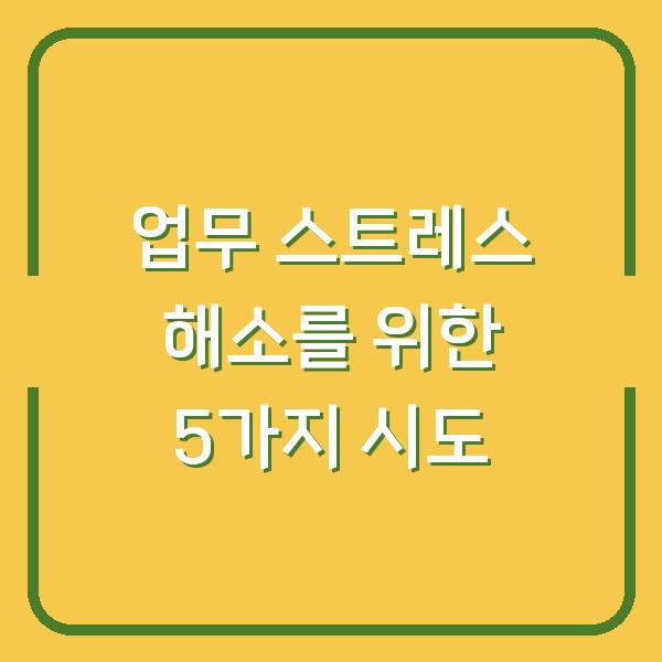 업무 스트레스 해소를 위한 5가지 시도