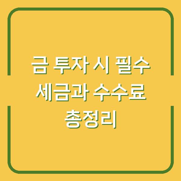 금 투자 시 필수 세금과 수수료 총정리