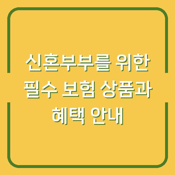 신혼부부를 위한 필수 보험 상품과 혜택 안내