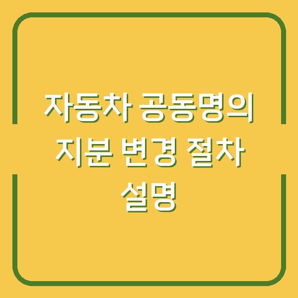 자동차 공동명의 지분 변경 절차 설명