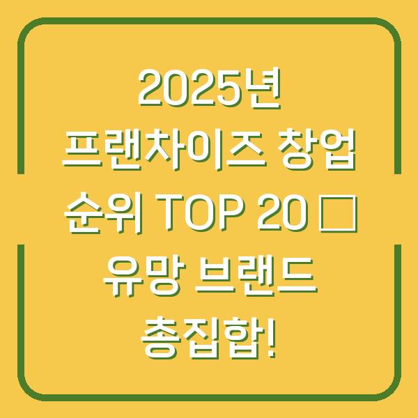2025년 프랜차이즈 창업 순위 TOP 20 – 유망 브랜드 총집합!