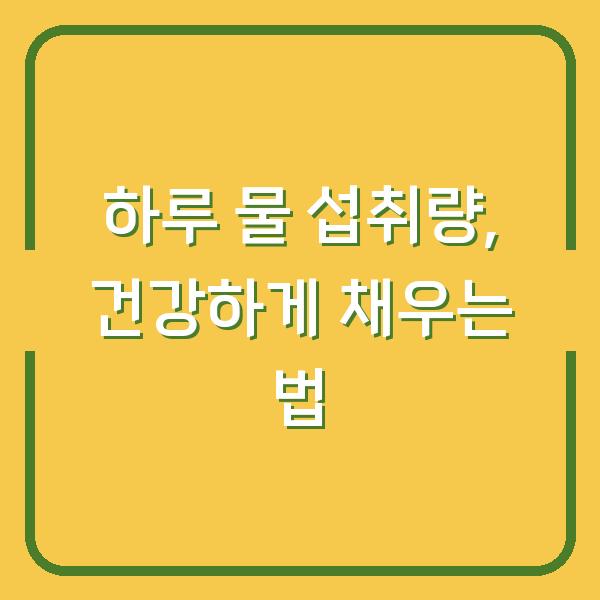 하루 물 섭취량, 건강하게 채우는 법