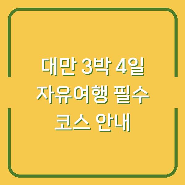 대만 3박 4일 자유여행 필수 코스 안내