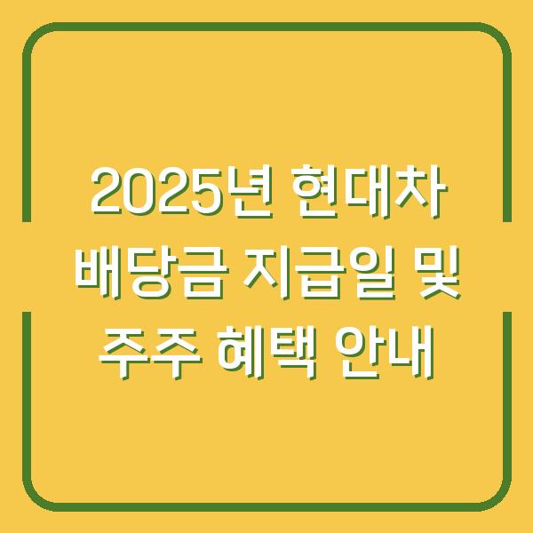 2025년 현대차 배당금 지급일 및 주주 혜택 안내