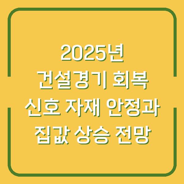 2025년 건설경기 회복 신호 자재 안정과 집값 상승 전망