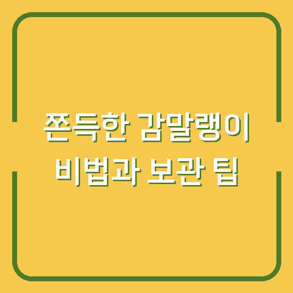 쫀득한 감말랭이 비법과 보관 팁
