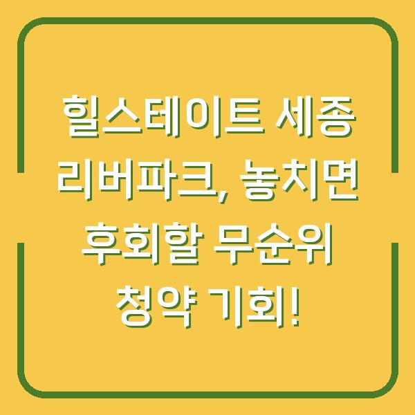 힐스테이트 세종 리버파크, 놓치면 후회할 무순위 청약 기회!