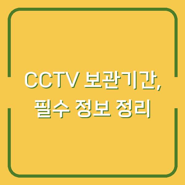 CCTV 보관기간, 필수 정보 정리