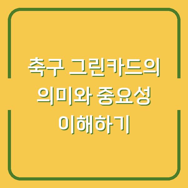축구 그린카드의 의미와 중요성 이해하기