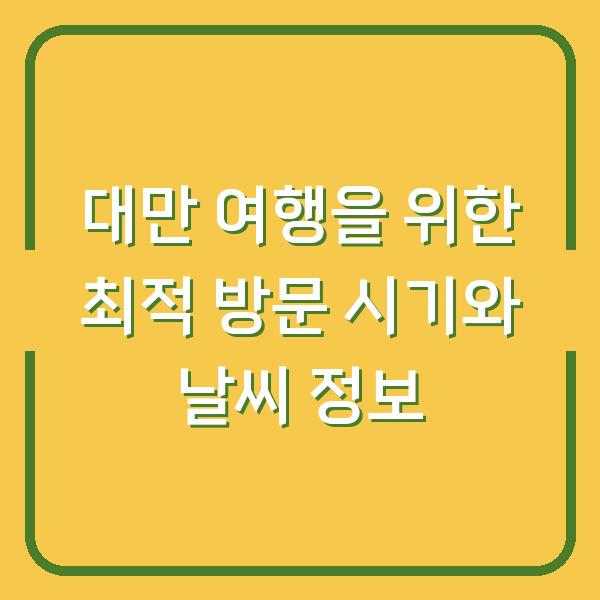 대만 여행을 위한 최적 방문 시기와 날씨 정보