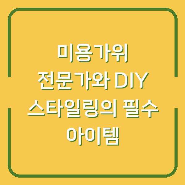 미용가위 전문가와 DIY 스타일링의 필수 아이템