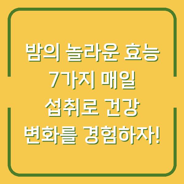 밤의 놀라운 효능 7가지 매일 섭취로 건강 변화를 경험하자!