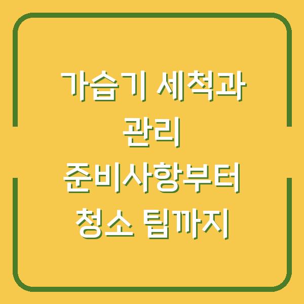 가습기 세척과 관리 준비사항부터 청소 팁까지