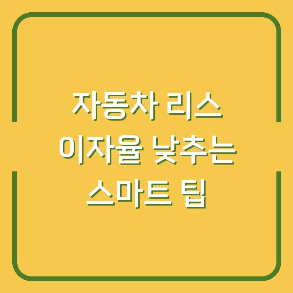 자동차 리스 이자율 낮추는 스마트 팁