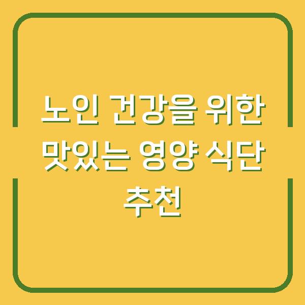 노인 건강을 위한 맛있는 영양 식단 추천