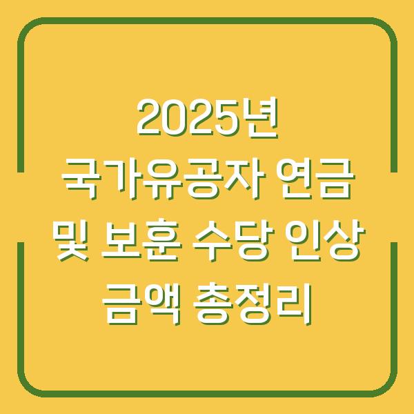 2025년 국가유공자 연금 및 보훈 수당 인상 금액 총정리