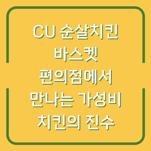CU 순살치킨 바스켓 편의점에서 만나는 가성비 치킨의 진수