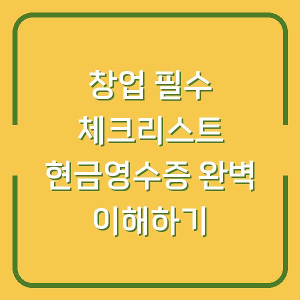 창업 필수 체크리스트 현금영수증 완벽 이해하기