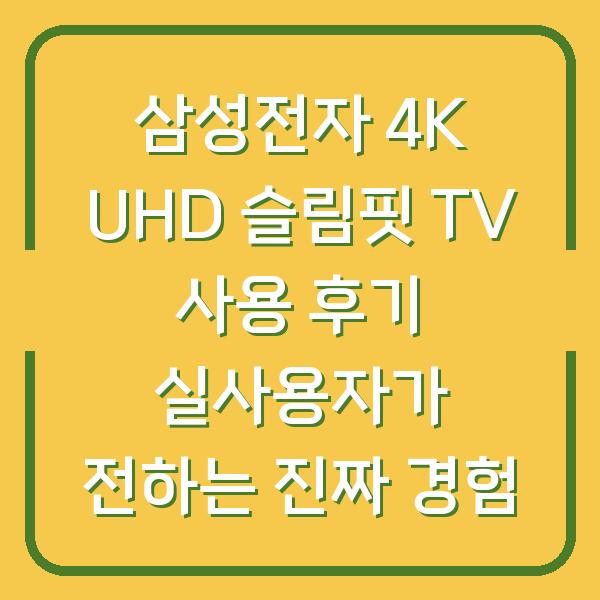삼성전자 4K UHD 슬림핏 TV 사용 후기 실사용자가 전하는 진짜 경험