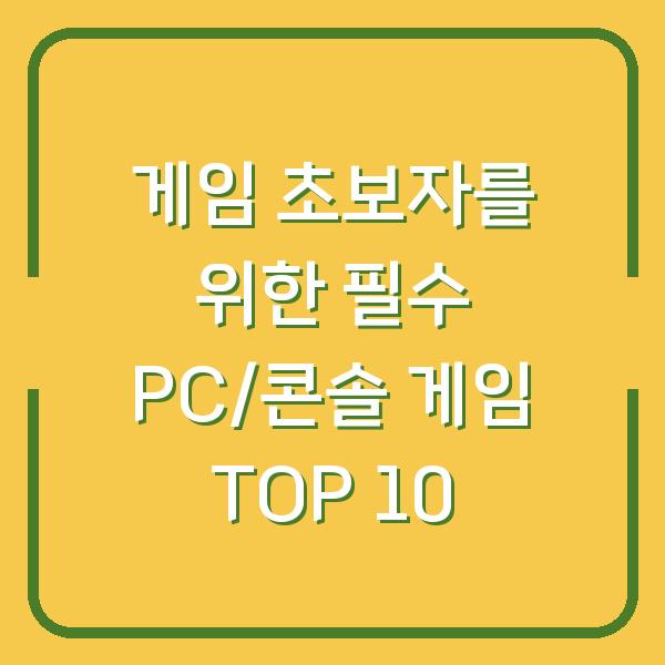 게임 초보자를 위한 필수 PC/콘솔 게임 TOP 10