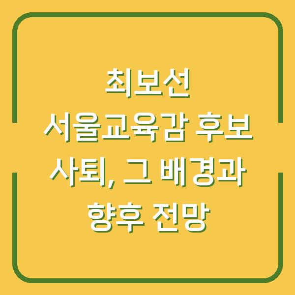최보선 서울교육감 후보 사퇴, 그 배경과 향후 전망