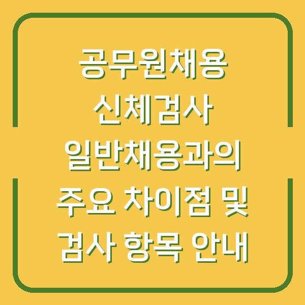 공무원채용 신체검사 일반채용과의 주요 차이점 및 검사 항목 안내