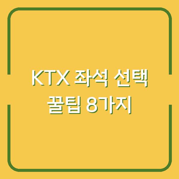KTX 좌석 선택 꿀팁 8가지