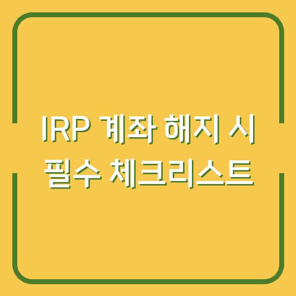 IRP 계좌 해지 시 필수 체크리스트