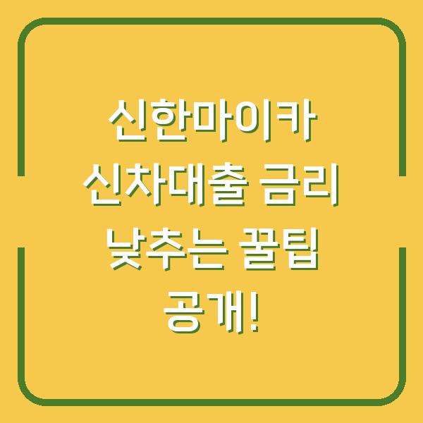 신한마이카 신차대출 금리 낮추는 꿀팁 공개!