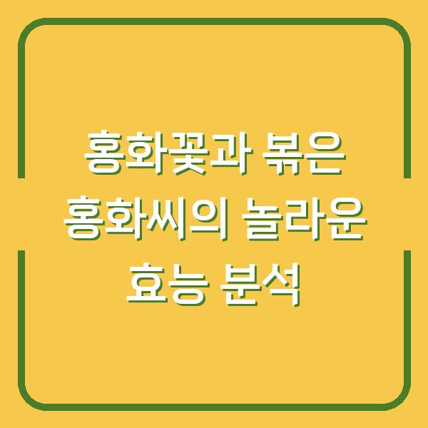 홍화꽃과 볶은 홍화씨의 놀라운 효능 분석
