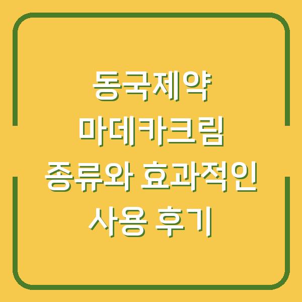 동국제약 마데카크림 종류와 효과적인 사용 후기
