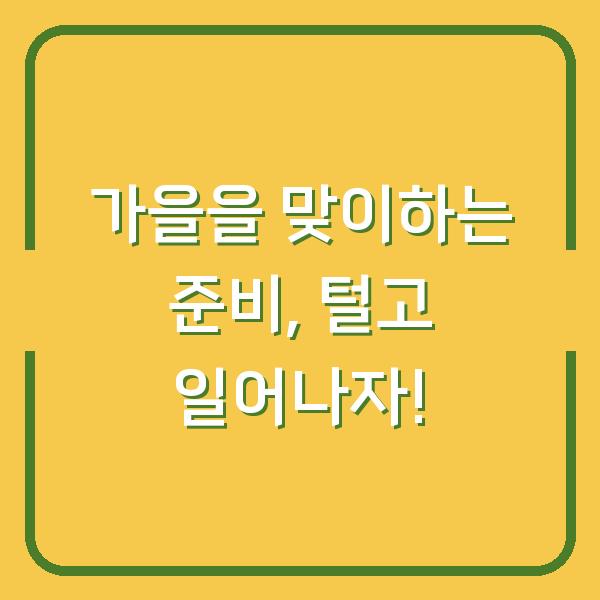 가을을 맞이하는 준비, 털고 일어나자!