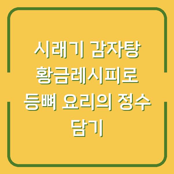 시래기 감자탕 황금레시피로 등뼈 요리의 정수 담기