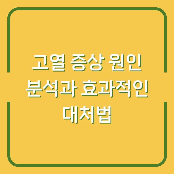 고열 증상 원인 분석과 효과적인 대처법