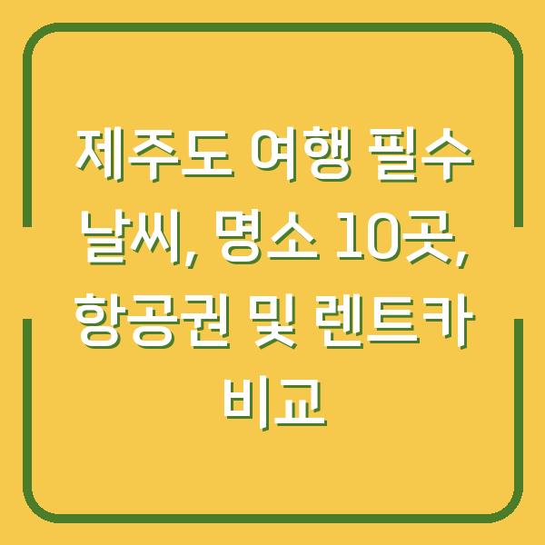 제주도 여행 필수 날씨, 명소 10곳, 항공권 및 렌트카 비교