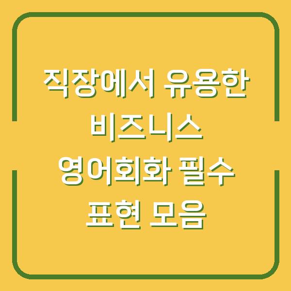 직장에서 유용한 비즈니스 영어회화 필수 표현 모음
