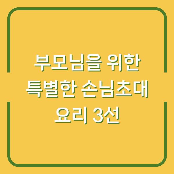 부모님을 위한 특별한 손님초대 요리 3선