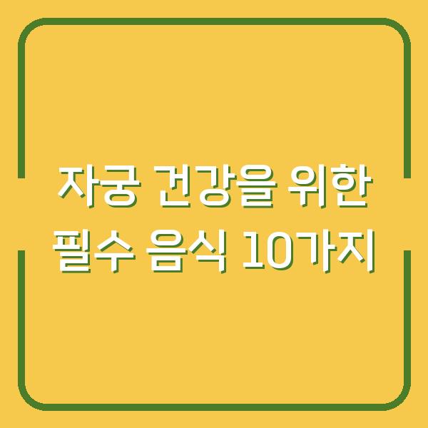 자궁 건강을 위한 필수 음식 10가지