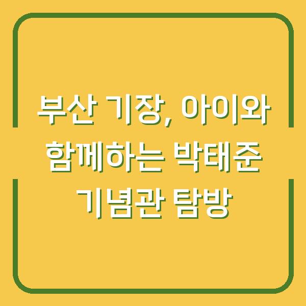 부산 기장, 아이와 함께하는 박태준 기념관 탐방