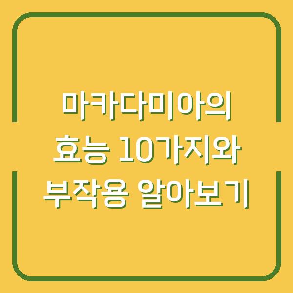 마카다미아의 효능 10가지와 부작용 알아보기