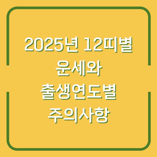 2025년 12띠별 운세와 출생연도별 주의사항