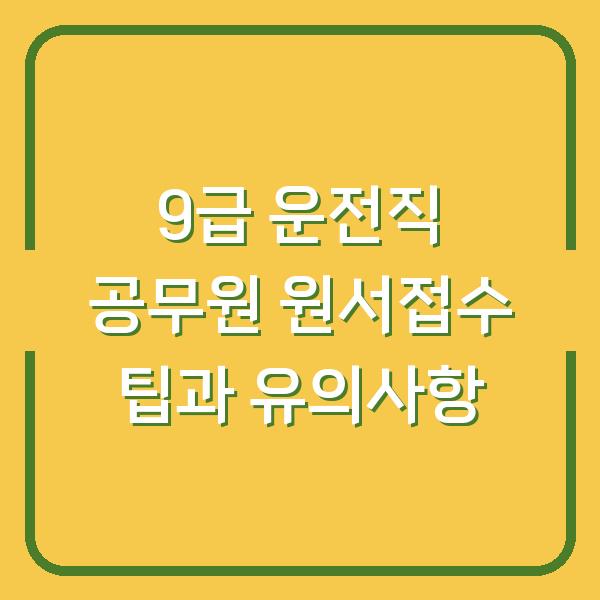 9급 운전직 공무원 원서접수 팁과 유의사항