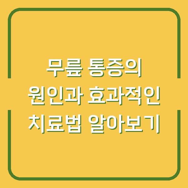 무릎 통증의 원인과 효과적인 치료법 알아보기