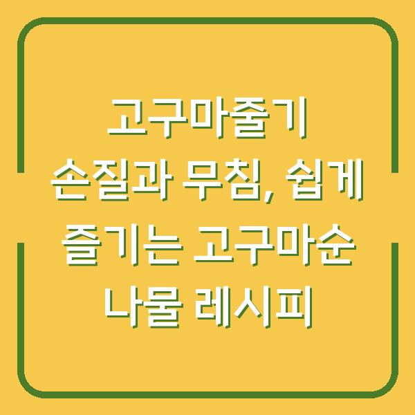 고구마줄기 손질과 무침, 쉽게 즐기는 고구마순 나물 레시피