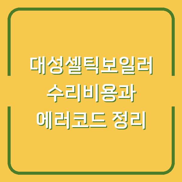 대성셀틱보일러 수리비용과 에러코드 정리