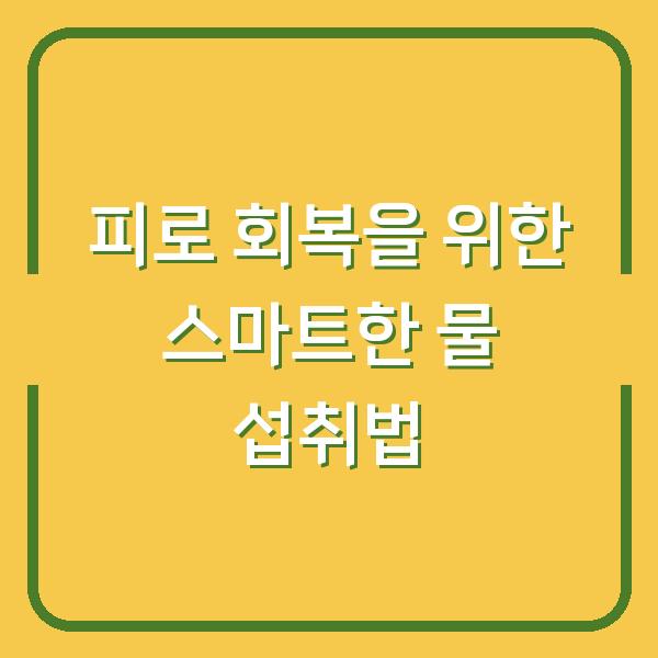피로 회복을 위한 스마트한 물 섭취법