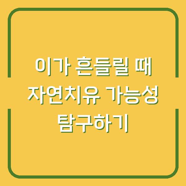 이가 흔들릴 때 자연치유 가능성 탐구하기