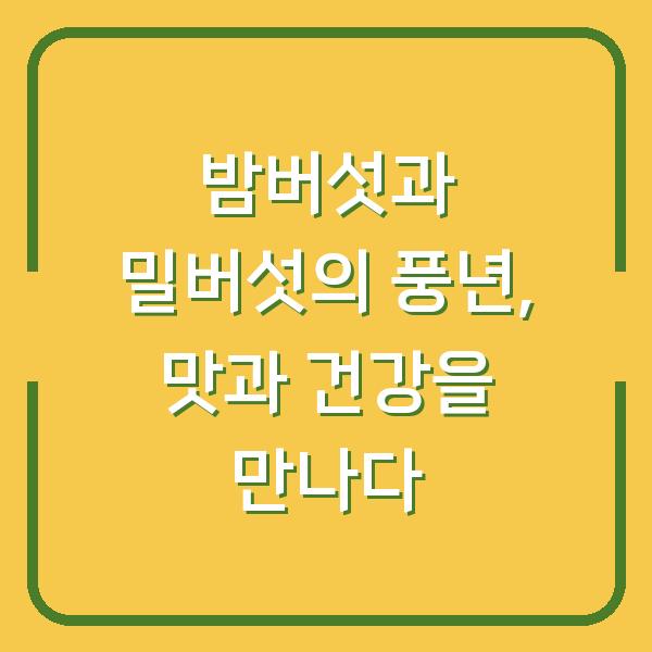 밤버섯과 밀버섯의 풍년, 맛과 건강을 만나다