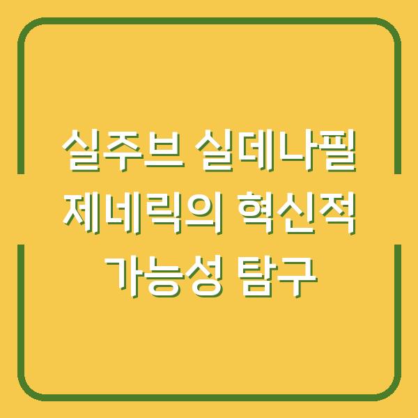 실주브 실데나필 제네릭의 혁신적 가능성 탐구
